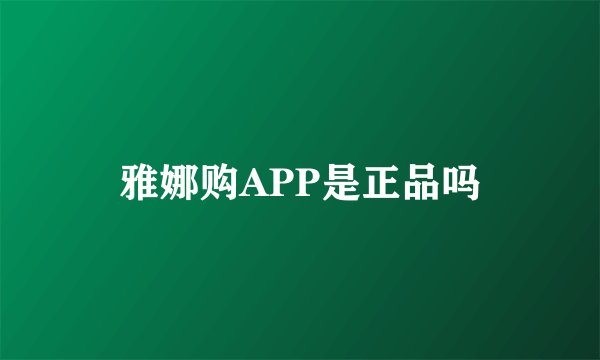 雅娜购APP是正品吗