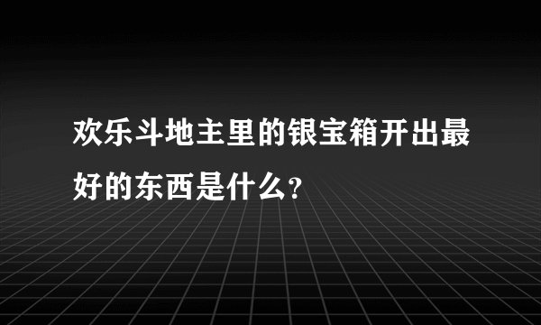 欢乐斗地主里的银宝箱开出最好的东西是什么？