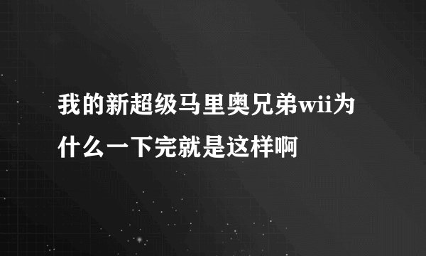 我的新超级马里奥兄弟wii为什么一下完就是这样啊
