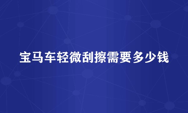 宝马车轻微刮擦需要多少钱