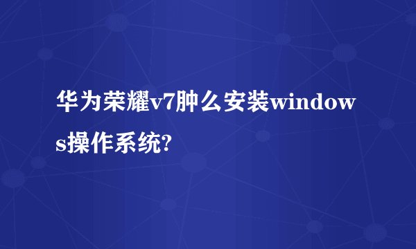 华为荣耀v7肿么安装windows操作系统?