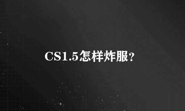 CS1.5怎样炸服？