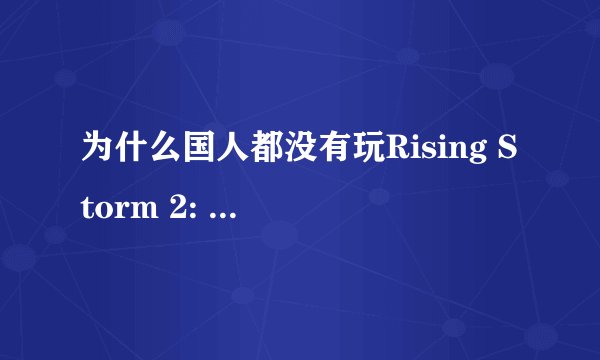 为什么国人都没有玩Rising Storm 2: Vietnam？