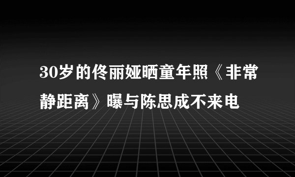 30岁的佟丽娅晒童年照《非常静距离》曝与陈思成不来电