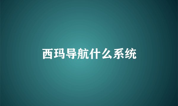 西玛导航什么系统