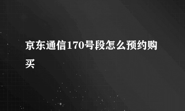 京东通信170号段怎么预约购买