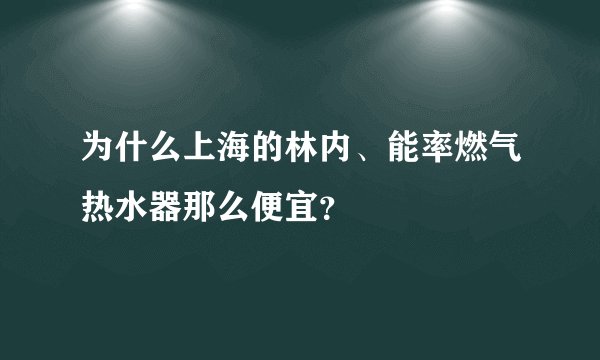 为什么上海的林内、能率燃气热水器那么便宜？