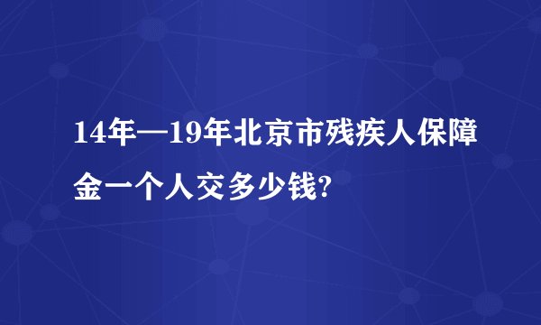 14年—19年北京市残疾人保障金一个人交多少钱?