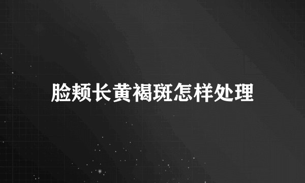 脸颊长黄褐斑怎样处理