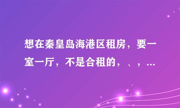想在秦皇岛海港区租房，要一室一厅，不是合租的，、，希望大家帮帮忙，麻烦写一下都多少钱？