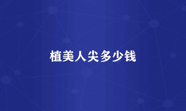 植美人尖多少钱