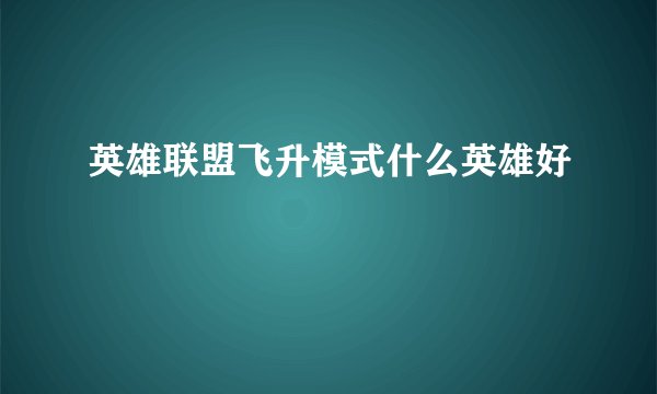 英雄联盟飞升模式什么英雄好