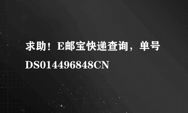 求助！E邮宝快递查询，单号DS014496848CN
