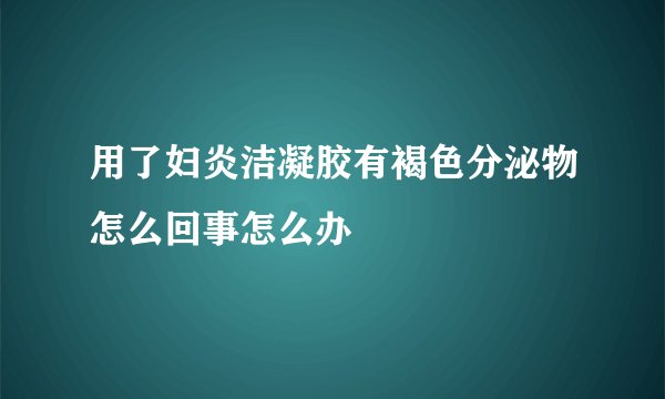 用了妇炎洁凝胶有褐色分泌物怎么回事怎么办