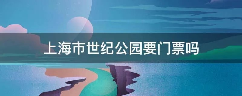 上海市世纪公园要门票吗
