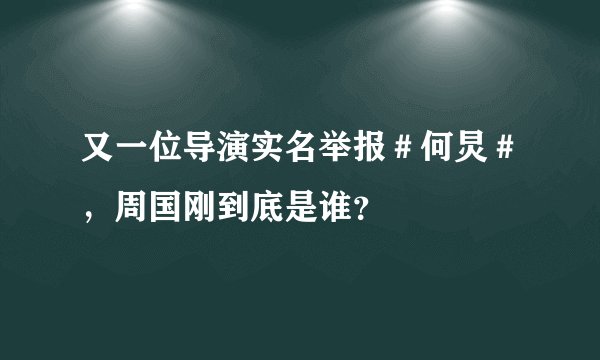 又一位导演实名举报＃何炅＃，周国刚到底是谁？