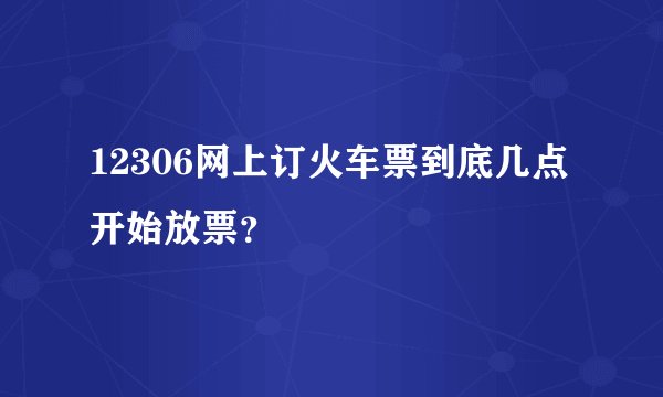 12306网上订火车票到底几点开始放票？