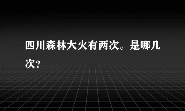 四川森林大火有两次。是哪几次？