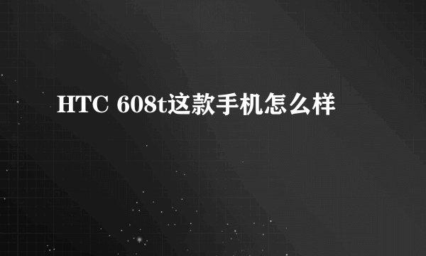 HTC 608t这款手机怎么样