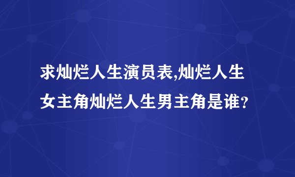 求灿烂人生演员表,灿烂人生女主角灿烂人生男主角是谁？