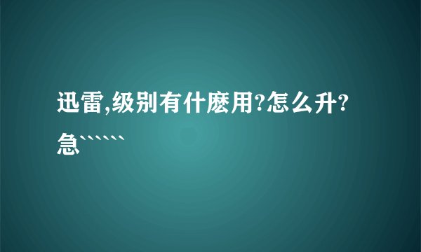 迅雷,级别有什麽用?怎么升?急``````