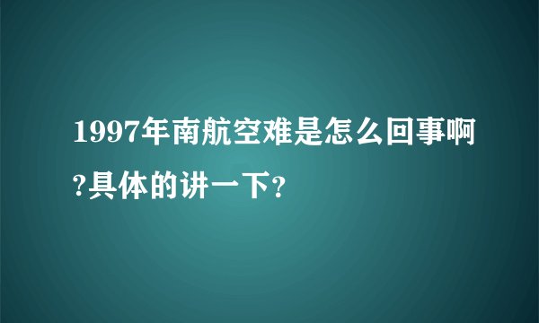 1997年南航空难是怎么回事啊?具体的讲一下？