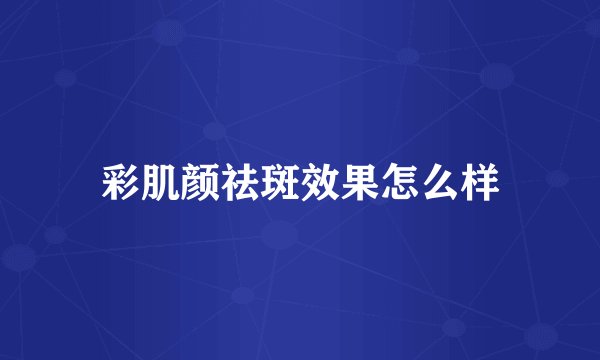 彩肌颜祛斑效果怎么样