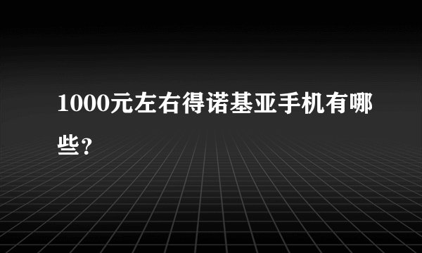 1000元左右得诺基亚手机有哪些？
