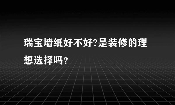 瑞宝墙纸好不好?是装修的理想选择吗？