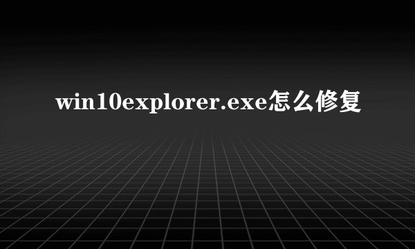 win10explorer.exe怎么修复