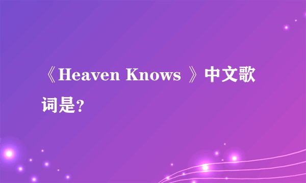 《Heaven Knows 》中文歌词是？