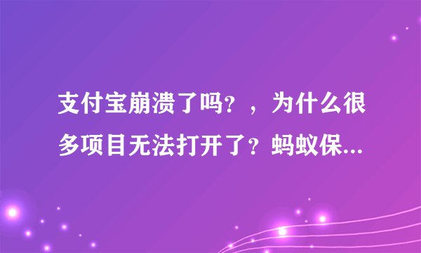 支付宝崩溃了吗？，为什么很多项目无法打开了？蚂蚁保险，在线客服等均无法打开。