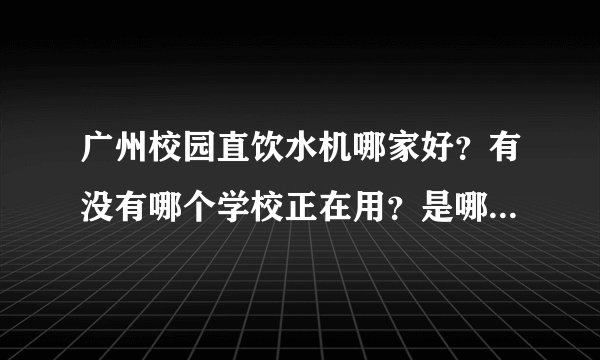 广州校园直饮水机哪家好？有没有哪个学校正在用？是哪个牌子？