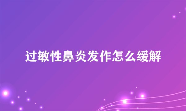 过敏性鼻炎发作怎么缓解