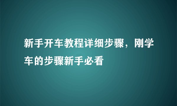 新手开车教程详细步骤，刚学车的步骤新手必看
