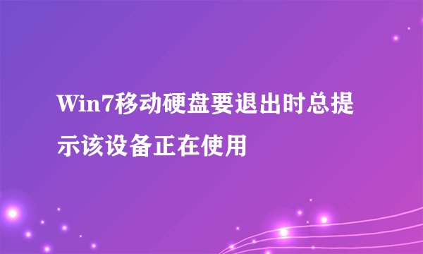 Win7移动硬盘要退出时总提示该设备正在使用