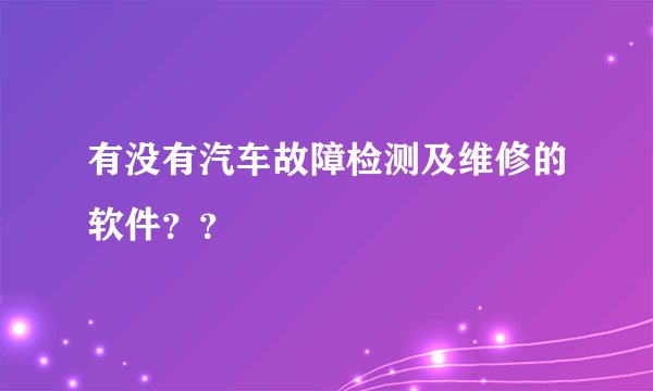 有没有汽车故障检测及维修的软件？？