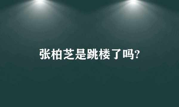 张柏芝是跳楼了吗?