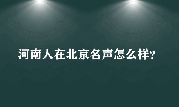河南人在北京名声怎么样？