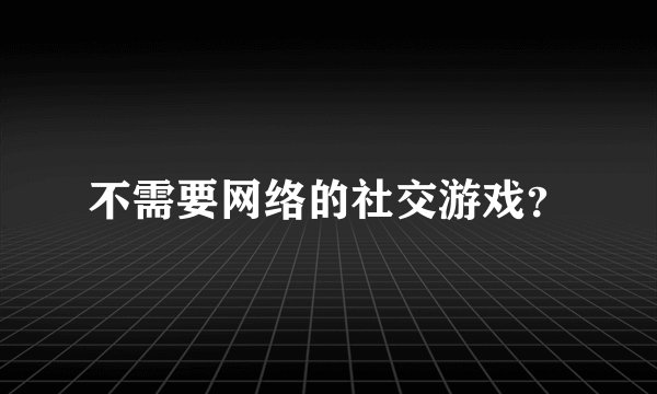 不需要网络的社交游戏？
