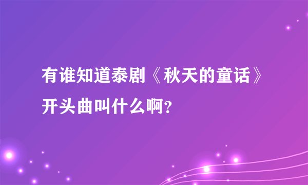 有谁知道泰剧《秋天的童话》开头曲叫什么啊？