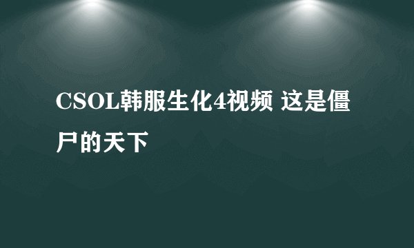 CSOL韩服生化4视频 这是僵尸的天下