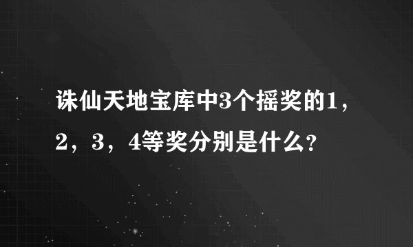 诛仙天地宝库中3个摇奖的1，2，3，4等奖分别是什么？
