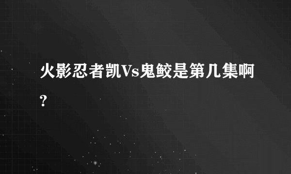 火影忍者凯Vs鬼鲛是第几集啊？