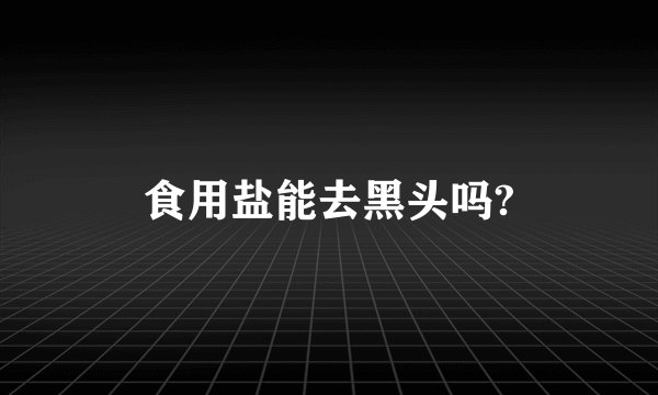 食用盐能去黑头吗?