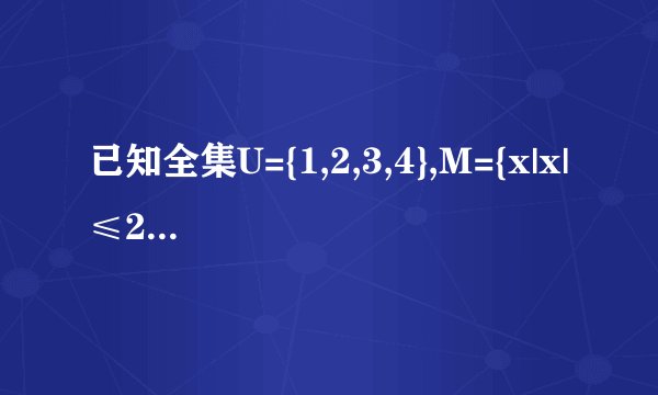 已知全集U={1,2,3,4},M={x|x|≤2,x∈U},N={x|}-320,x∈U} ，则CUM∪CUN=（ ）A．{1，2}B．{4}C．{3，4}D．{1，3，4}