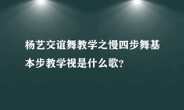 杨艺交谊舞教学之慢四步舞基本步教学视是什么歌？
