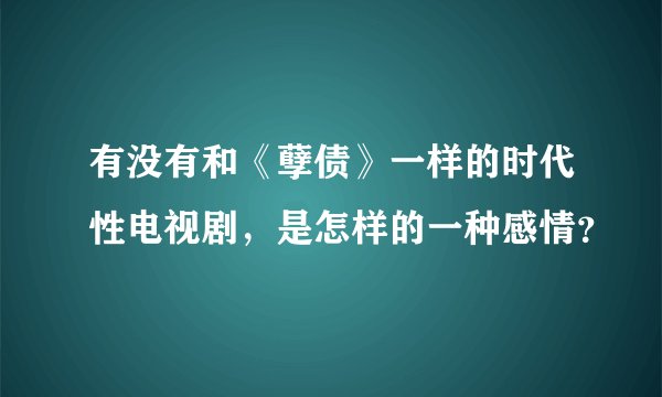 有没有和《孽债》一样的时代性电视剧，是怎样的一种感情？