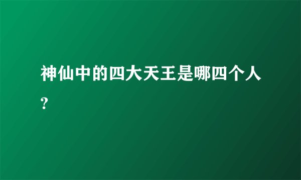 神仙中的四大天王是哪四个人?