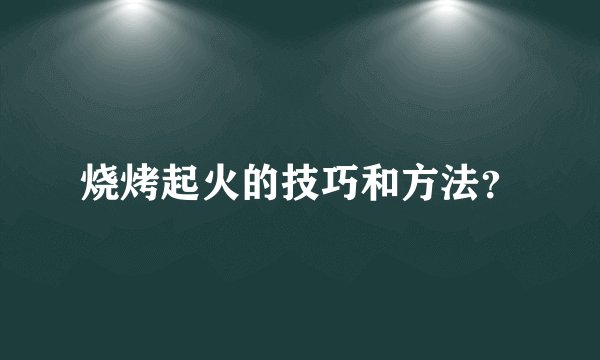 烧烤起火的技巧和方法？